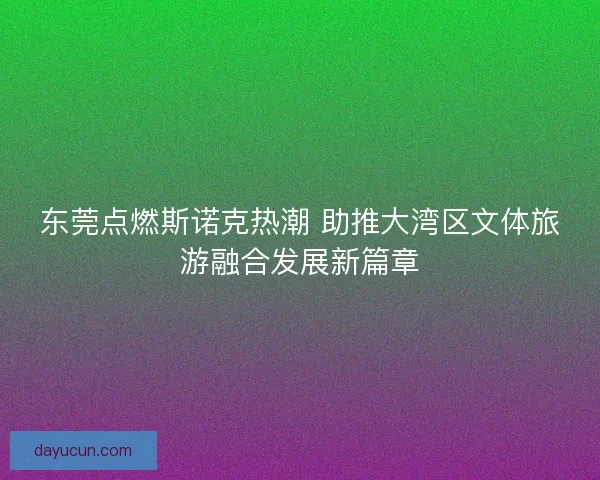 东莞点燃斯诺克热潮 助推大湾区文体旅游融合发展新篇章