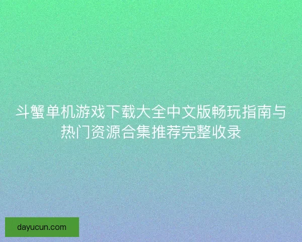 斗蟹单机游戏下载大全中文版畅玩指南与热门资源合集推荐完整收录