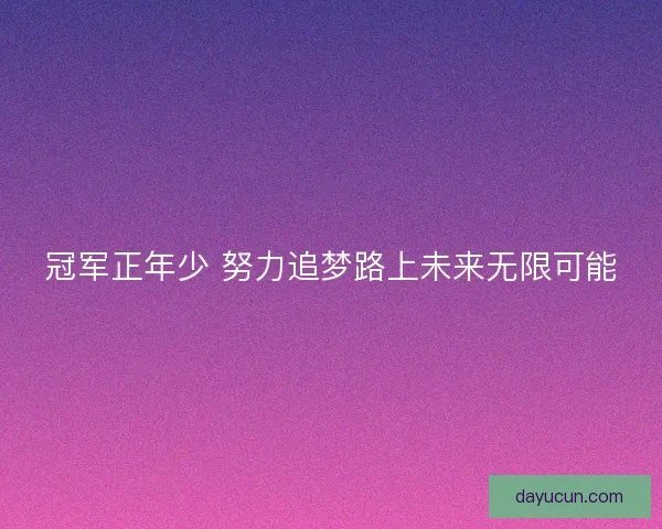 冠军正年少 努力追梦路上未来无限可能