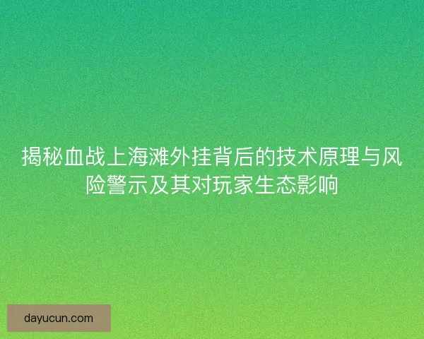 揭秘血战上海滩外挂背后的技术原理与风险警示及其对玩家生态影响