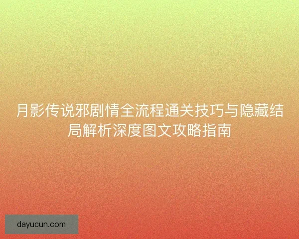月影传说邪剧情全流程通关技巧与隐藏结局解析深度图文攻略指南