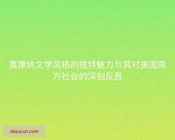 奥康纳文学风格的独特魅力与其对美国南方社会的深刻反思