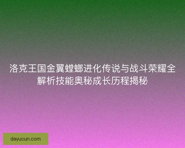 洛克王国金翼螳螂进化传说与战斗荣耀全解析技能奥秘成长历程揭秘