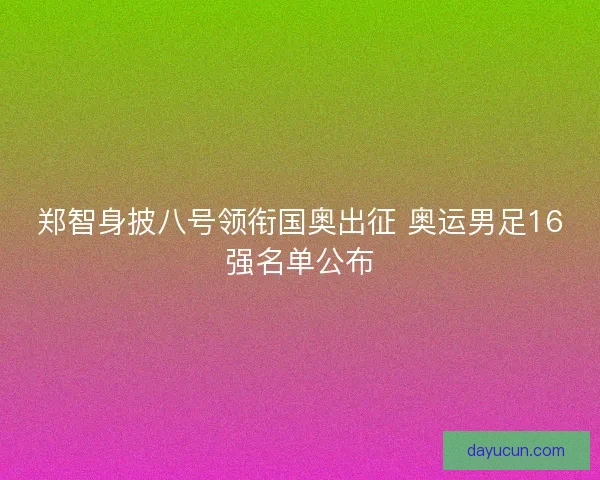 郑智身披八号领衔国奥出征 奥运男足16强名单公布