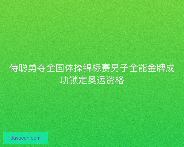 侍聪勇夺全国体操锦标赛男子全能金牌成功锁定奥运资格